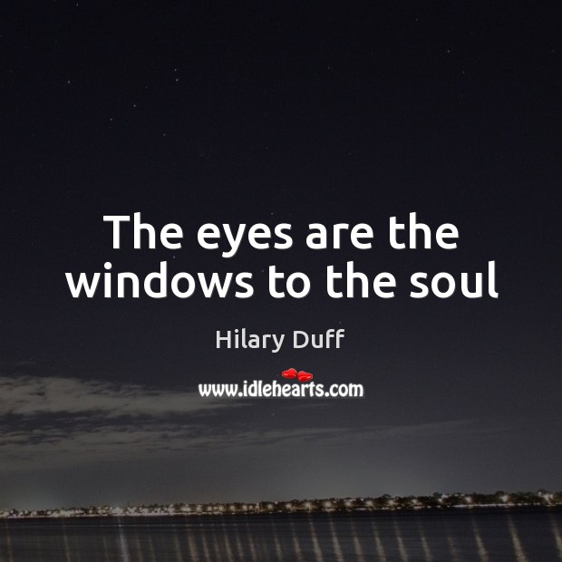 The eyes are the windows to the soul Hilary Duff Picture Quote