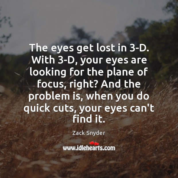 The eyes get lost in 3-D. With 3-D, your eyes are looking Zack Snyder Picture Quote