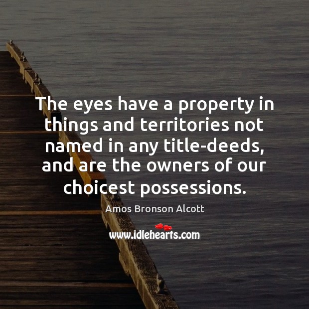 The eyes have a property in things and territories not named in Amos Bronson Alcott Picture Quote