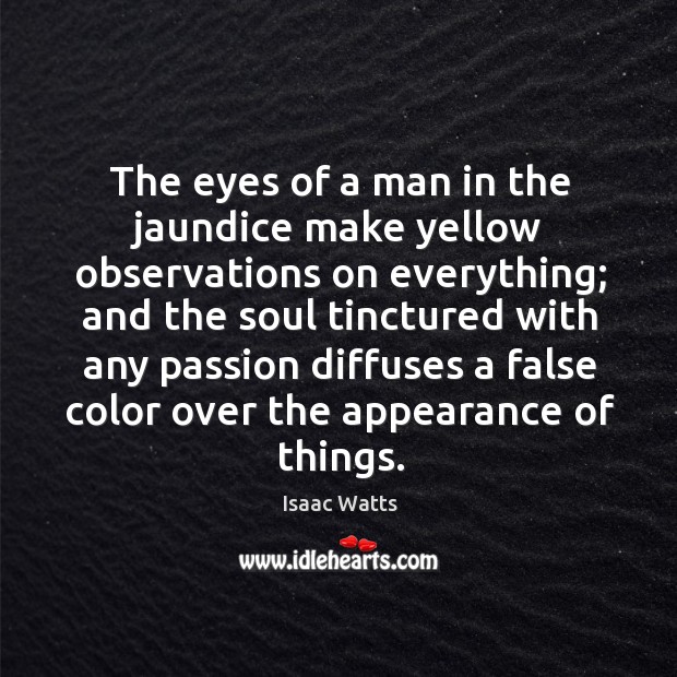 The eyes of a man in the jaundice make yellow observations on Isaac Watts Picture Quote