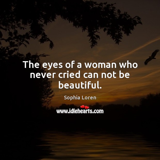 The eyes of a woman who never cried can not be beautiful. Sophia Loren Picture Quote