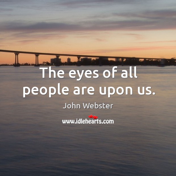 The eyes of all people are upon us. John Webster Picture Quote