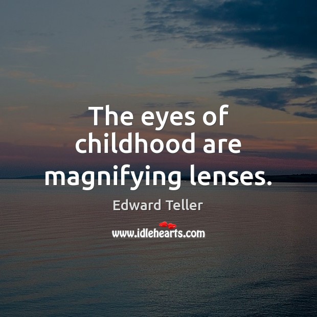The eyes of childhood are magnifying lenses. Edward Teller Picture Quote
