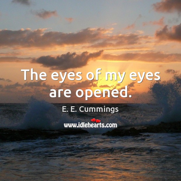 The eyes of my eyes are opened. E. E. Cummings Picture Quote