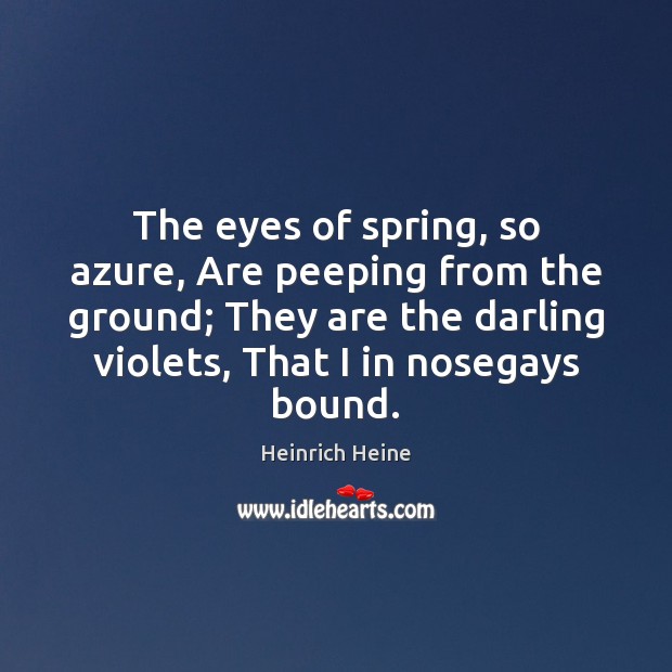 The eyes of spring, so azure, Are peeping from the ground; They Heinrich Heine Picture Quote