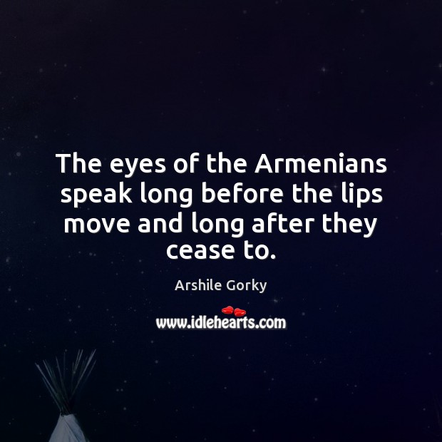 The eyes of the Armenians speak long before the lips move and long after they cease to. Arshile Gorky Picture Quote