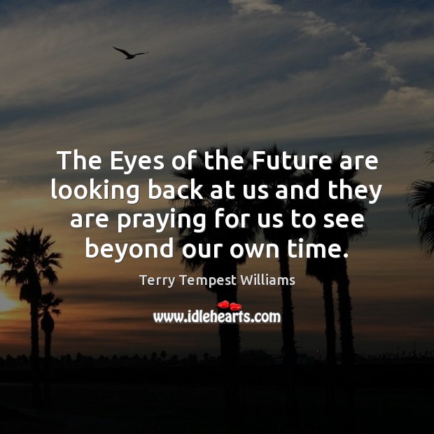 The Eyes of the Future are looking back at us and they Terry Tempest Williams Picture Quote