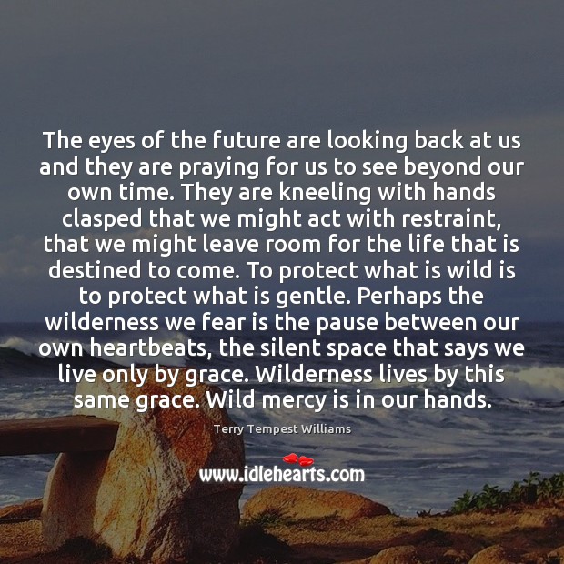 The eyes of the future are looking back at us and they Terry Tempest Williams Picture Quote