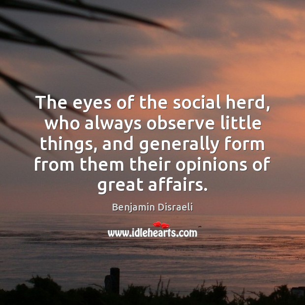 The eyes of the social herd, who always observe little things, and Benjamin Disraeli Picture Quote