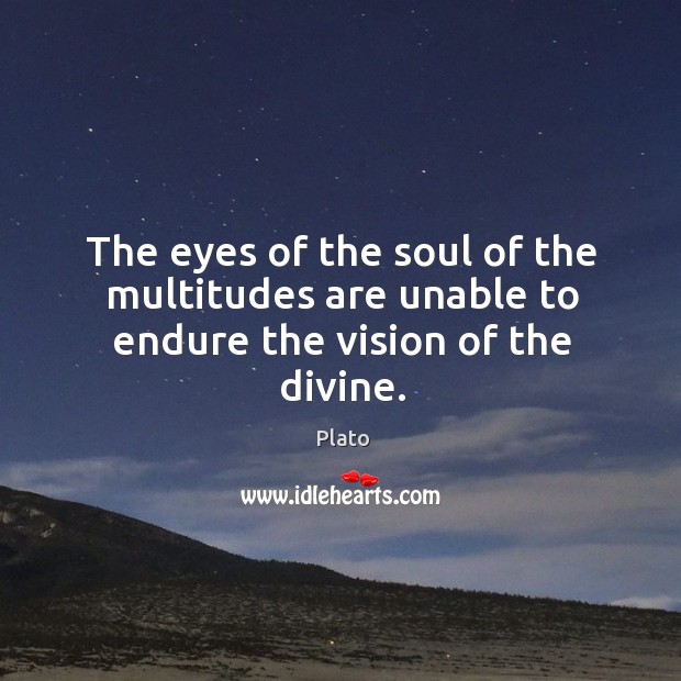 The eyes of the soul of the multitudes are unable to endure the vision of the divine. Plato Picture Quote