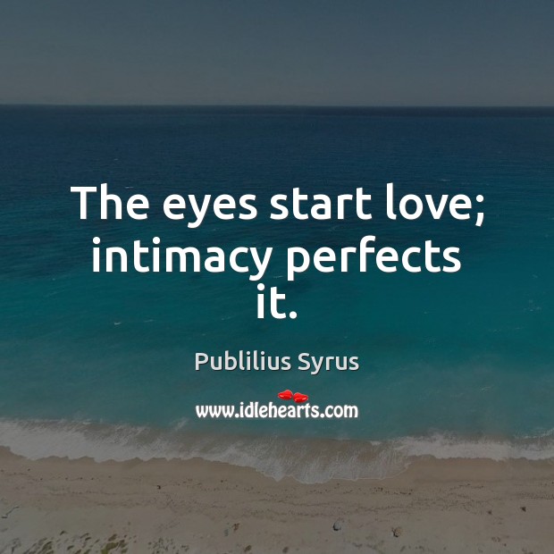 The eyes start love; intimacy perfects it. Publilius Syrus Picture Quote