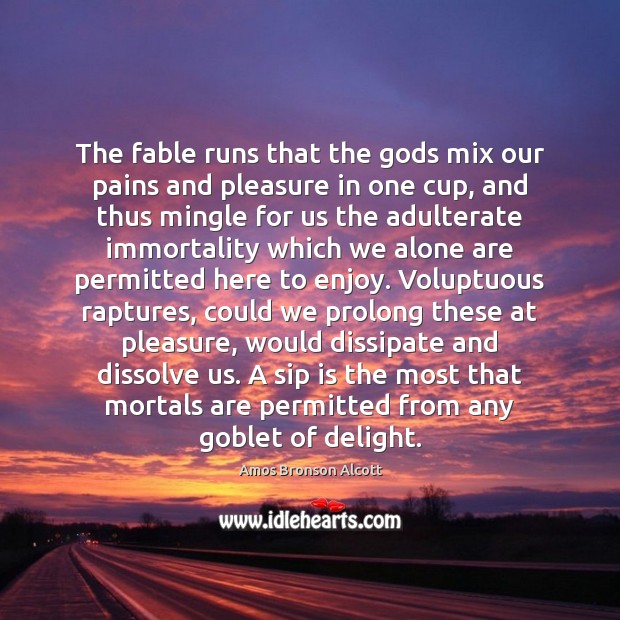 The fable runs that the Gods mix our pains and pleasure in Amos Bronson Alcott Picture Quote