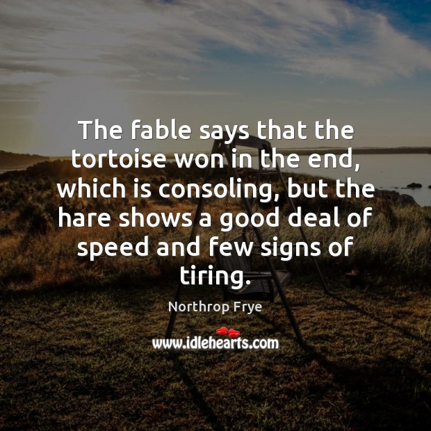The fable says that the tortoise won in the end, which is Northrop Frye Picture Quote