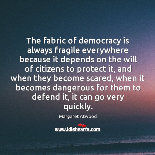 The fabric of democracy is always fragile everywhere because it depends on Democracy Quotes Image
