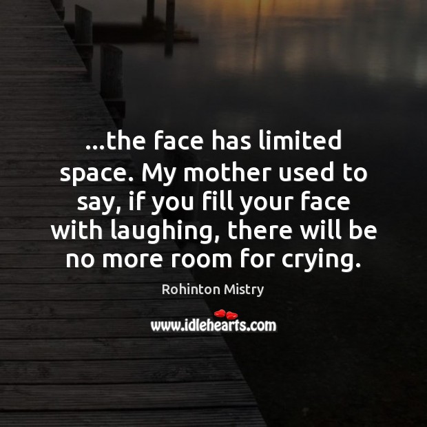 …the face has limited space. My mother used to say, if you Rohinton Mistry Picture Quote