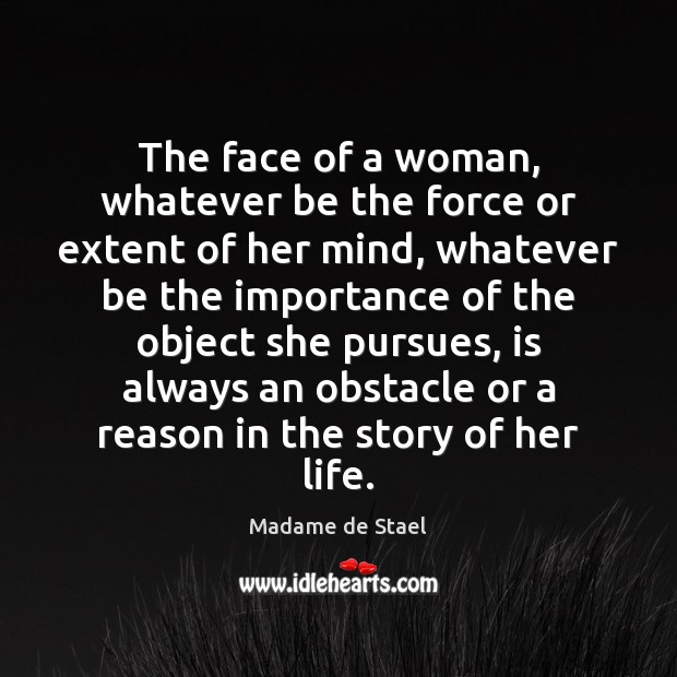 The face of a woman, whatever be the force or extent of Madame de Stael Picture Quote