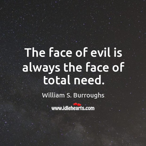 The face of evil is always the face of total need. William S. Burroughs Picture Quote