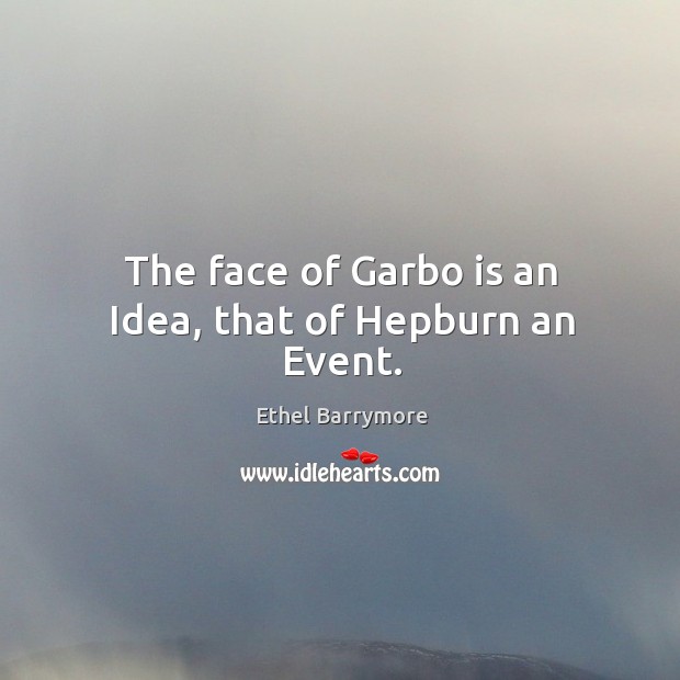 The face of garbo is an idea, that of hepburn an event. Ethel Barrymore Picture Quote