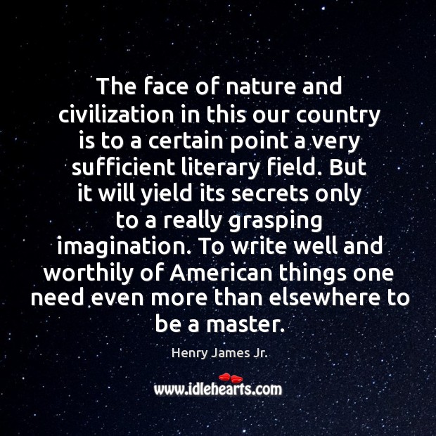 The face of nature and civilization in this our country is to a certain point a very sufficient Henry James Jr. Picture Quote