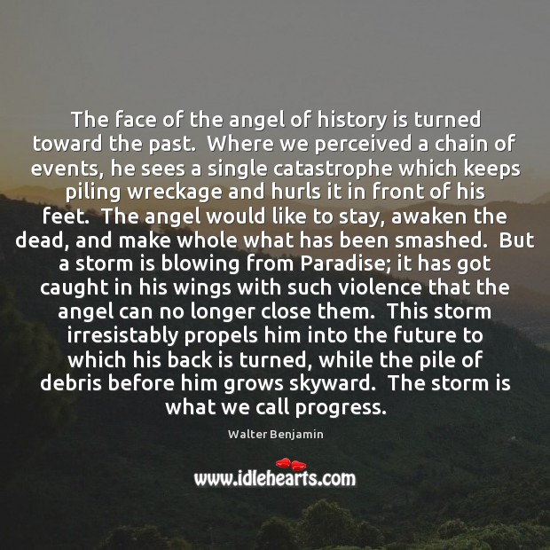 The face of the angel of history is turned toward the past. Walter Benjamin Picture Quote