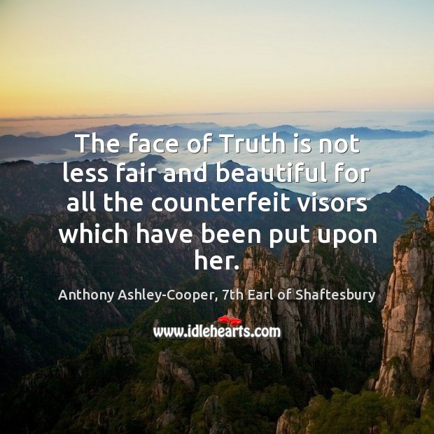 The face of Truth is not less fair and beautiful for all Anthony Ashley-Cooper, 7th Earl of Shaftesbury Picture Quote