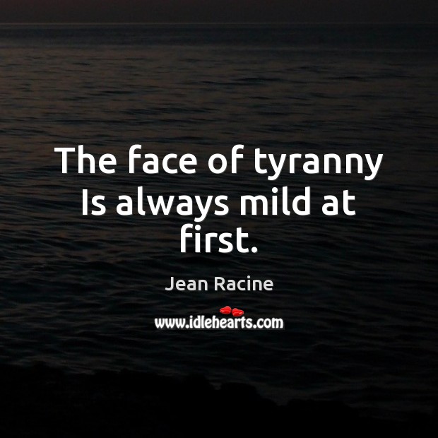 The face of tyranny Is always mild at first. Image