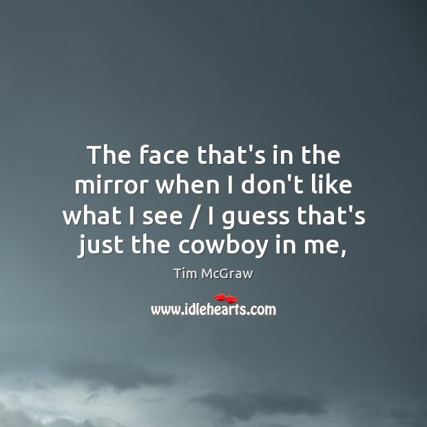 The face that’s in the mirror when I don’t like what I Tim McGraw Picture Quote