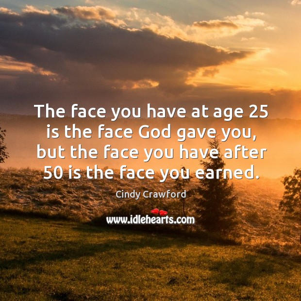 The face you have at age 25 is the face God gave you, but the face you have after 50 is the face you earned. Image