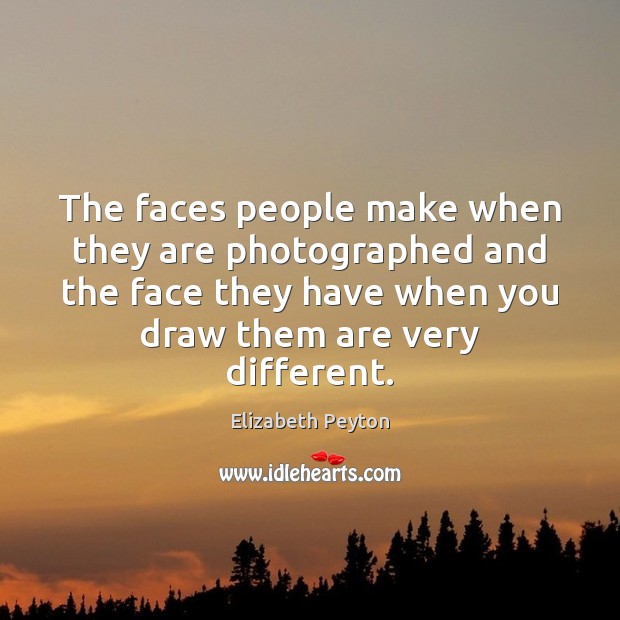The faces people make when they are photographed and the face they Elizabeth Peyton Picture Quote