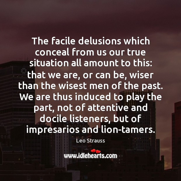 The facile delusions which conceal from us our true situation all amount Leo Strauss Picture Quote
