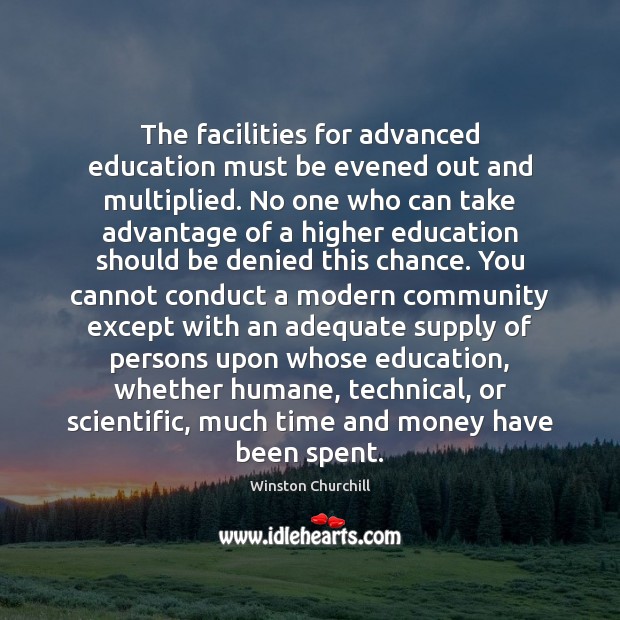 The facilities for advanced education must be evened out and multiplied. No Winston Churchill Picture Quote