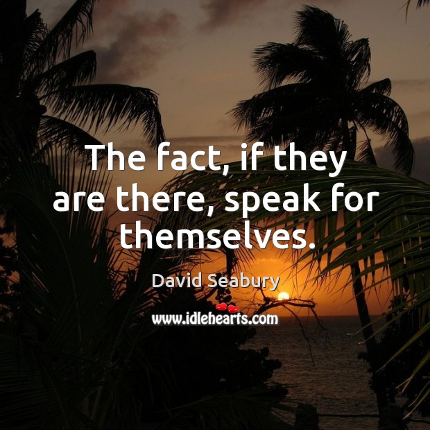 The fact, if they are there, speak for themselves. David Seabury Picture Quote