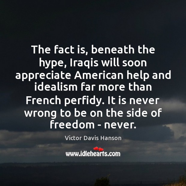 The fact is, beneath the hype, Iraqis will soon appreciate American help Victor Davis Hanson Picture Quote