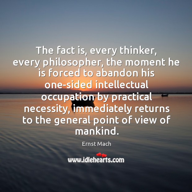 The fact is, every thinker, every philosopher, the moment he is forced to abandon Ernst Mach Picture Quote