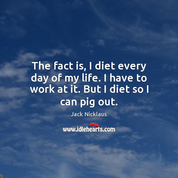 The fact is, I diet every day of my life. I have Jack Nicklaus Picture Quote
