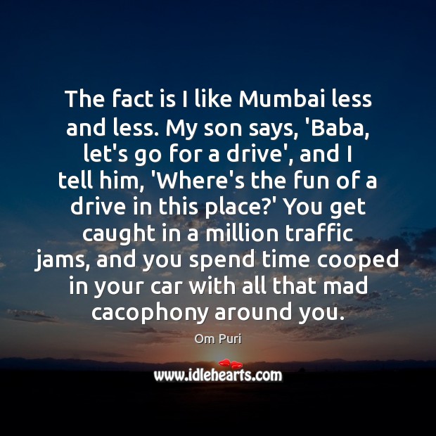 The fact is I like Mumbai less and less. My son says, Om Puri Picture Quote