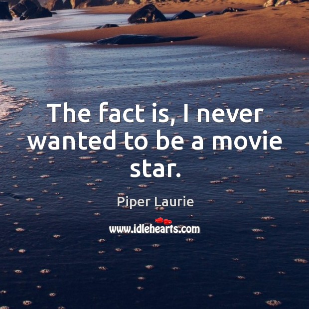 The fact is, I never wanted to be a movie star. Piper Laurie Picture Quote