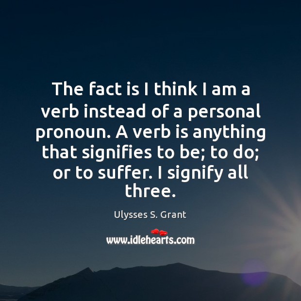 The fact is I think I am a verb instead of a Image