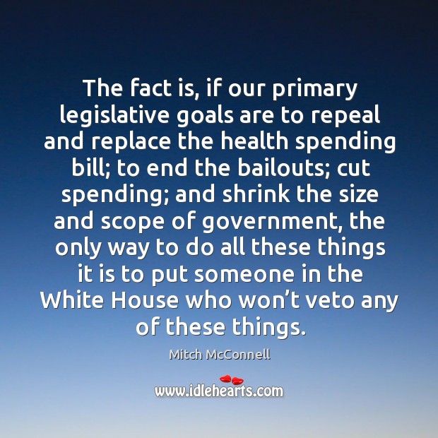 The fact is, if our primary legislative goals are to repeal and replace the health spending bill Image