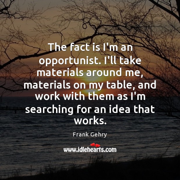 The fact is I’m an opportunist. I’ll take materials around me, materials Frank Gehry Picture Quote