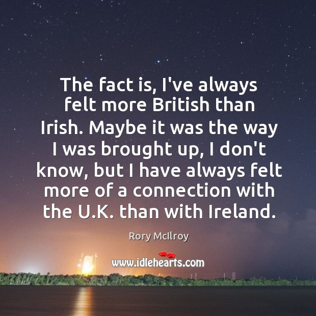 The fact is, I’ve always felt more British than Irish. Maybe it Rory McIlroy Picture Quote