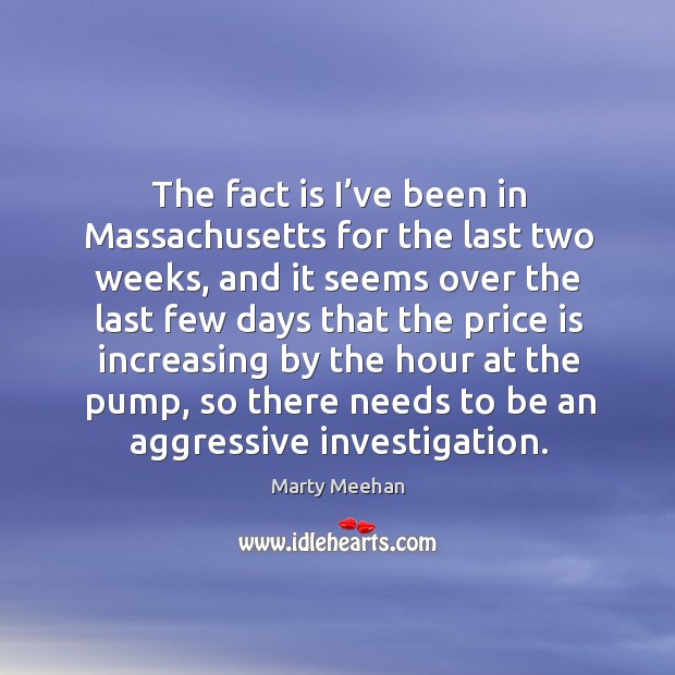 The fact is I’ve been in massachusetts for the last two weeks, and it seems over the last Marty Meehan Picture Quote