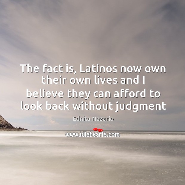 The fact is, Latinos now own their own lives and I believe Ednita Nazario Picture Quote