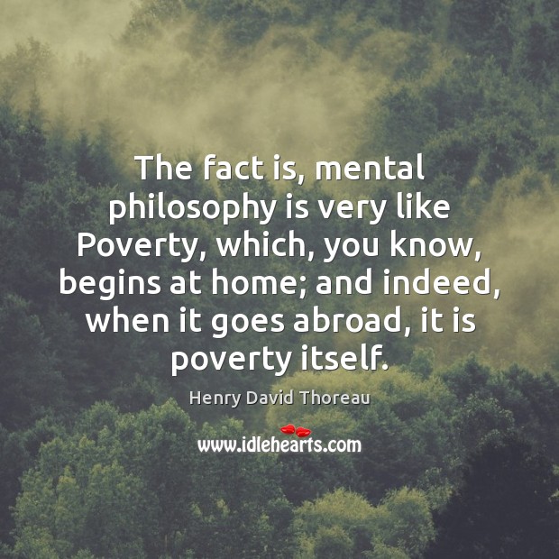 The fact is, mental philosophy is very like Poverty, which, you know, Henry David Thoreau Picture Quote