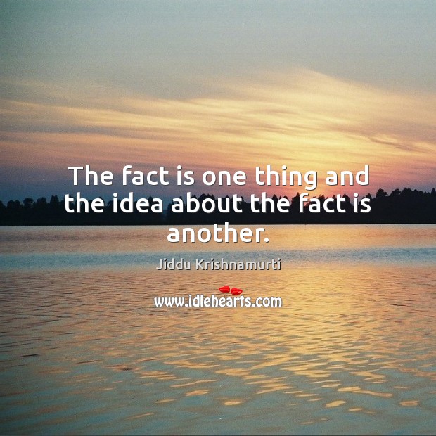 The fact is one thing and the idea about the fact is another. Jiddu Krishnamurti Picture Quote