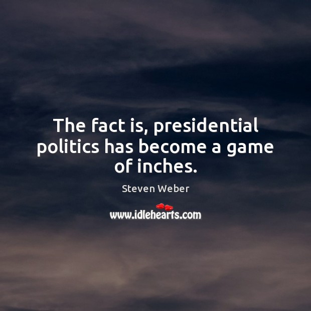 The fact is, presidential politics has become a game of inches. Steven Weber Picture Quote