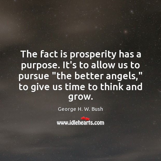 The fact is prosperity has a purpose. It’s to allow us to George H. W. Bush Picture Quote