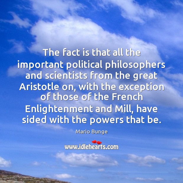 The fact is that all the important political philosophers and scientists from Mario Bunge Picture Quote