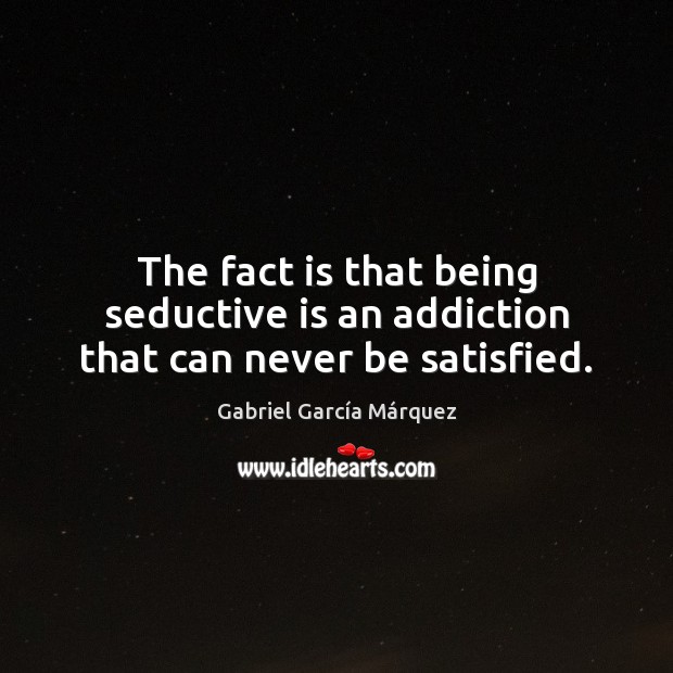 The fact is that being seductive is an addiction that can never be satisfied. Gabriel García Márquez Picture Quote