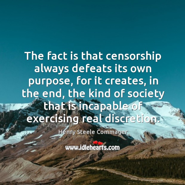 The fact is that censorship always defeats its own purpose Henry Steele Commager Picture Quote